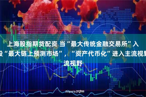 上海股指期货配资 当“最大传统金融交易所”入股“最大链上预测市场”，“资产代币化”进入主流视野
