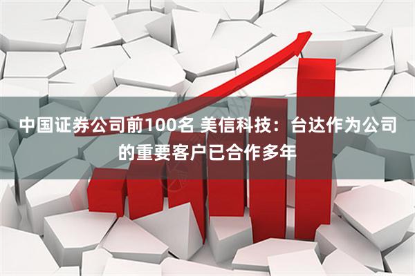 中国证券公司前100名 美信科技：台达作为公司的重要客户已合作多年
