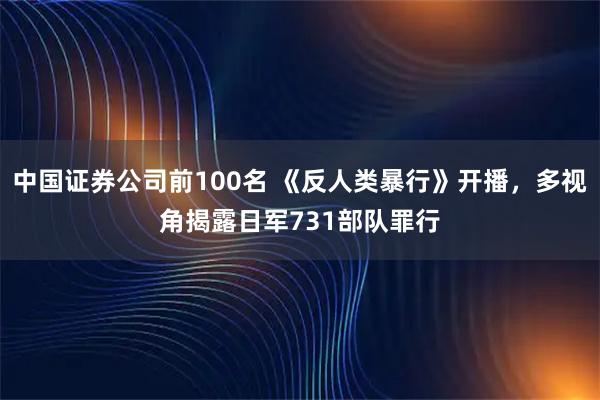 中国证券公司前100名 《反人类暴行》开播，多视角揭露日军731部队罪行
