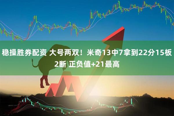 稳操胜券配资 大号两双！米奇13中7拿到22分15板2断 正负值+21最高