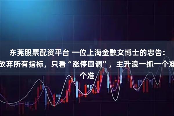 东莞股票配资平台 一位上海金融女博士的忠告：放弃所有指标，只看“涨停回调”，主升浪一抓一个准
