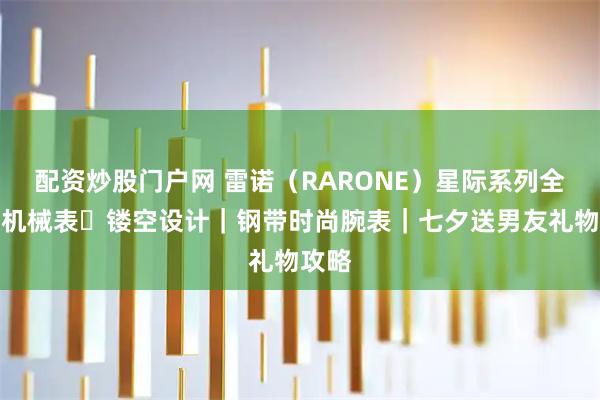 配资炒股门户网 雷诺（RARONE）星际系列全自动机械表・镂空设计｜钢带时尚腕表｜七夕送男友礼物攻略