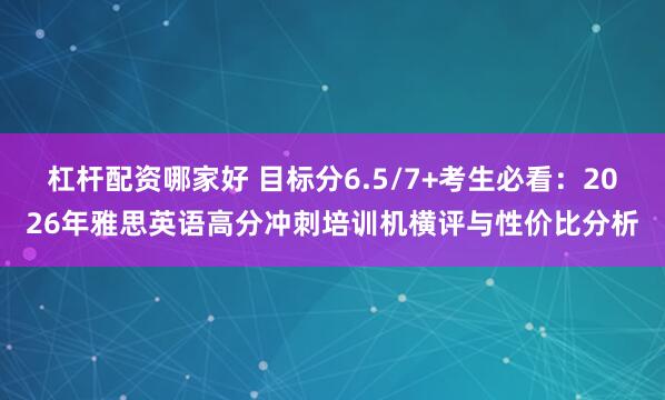 杠杆配资哪家好 目标分6.5/7+考生必看：2026年雅思英语高分冲刺培训机横评与性价比分析