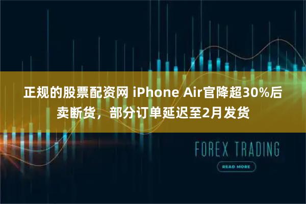 正规的股票配资网 iPhone Air官降超30%后卖断货，部分订单延迟至2月发货