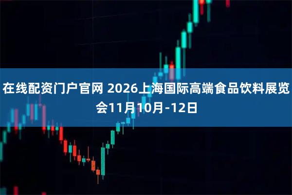 在线配资门户官网 2026上海国际高端食品饮料展览会11月10月-12日