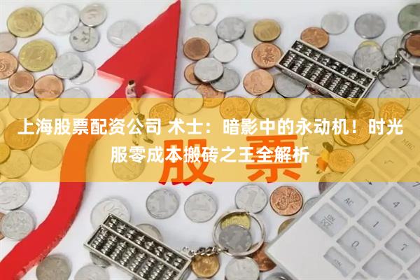 上海股票配资公司 术士：暗影中的永动机！时光服零成本搬砖之王全解析