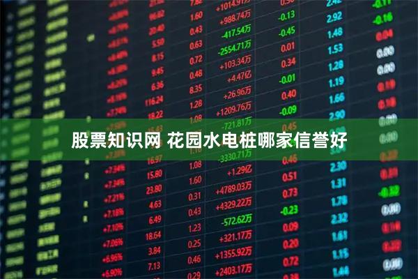 股票知识网 花园水电桩哪家信誉好