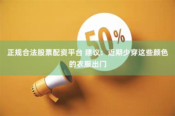 正规合法股票配资平台 建议：近期少穿这些颜色的衣服出门