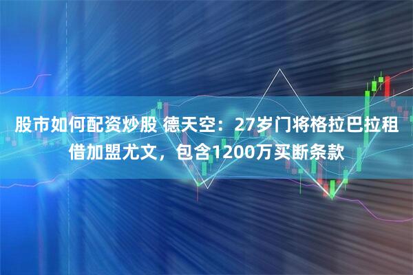 股市如何配资炒股 德天空：27岁门将格拉巴拉租借加盟尤文，包含1200万买断条款